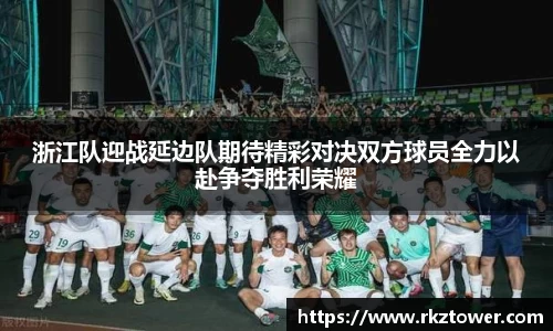 浙江队迎战延边队期待精彩对决双方球员全力以赴争夺胜利荣耀
